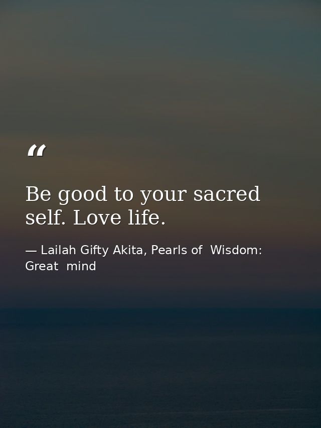 Be good to your sacred self. Love life. — Lailah Gifty Akita, Pearls of  Wisdom: Great  mind