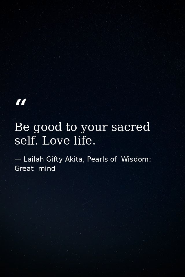 Be good to your sacred self. Love life. — Lailah Gifty Akita, Pearls of  Wisdom: Great  mind