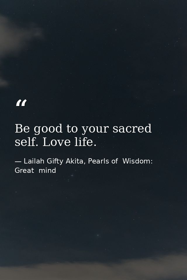 Be good to your sacred self. Love life. — Lailah Gifty Akita, Pearls of  Wisdom: Great  mind