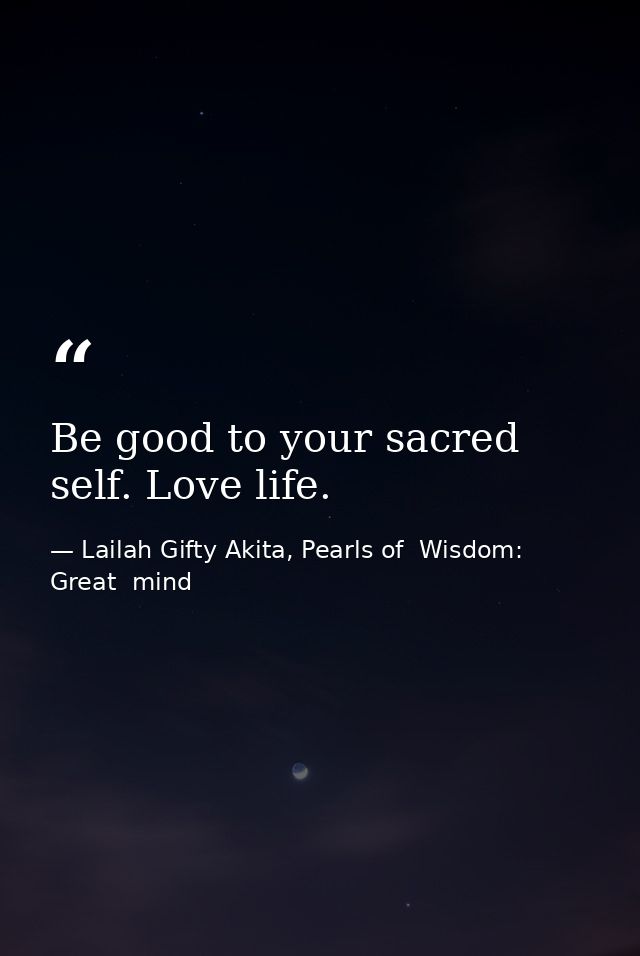 Be good to your sacred self. Love life. — Lailah Gifty Akita, Pearls of  Wisdom: Great  mind