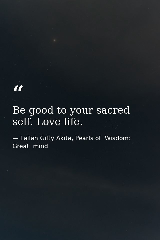 Be good to your sacred self. Love life. — Lailah Gifty Akita, Pearls of  Wisdom: Great  mind