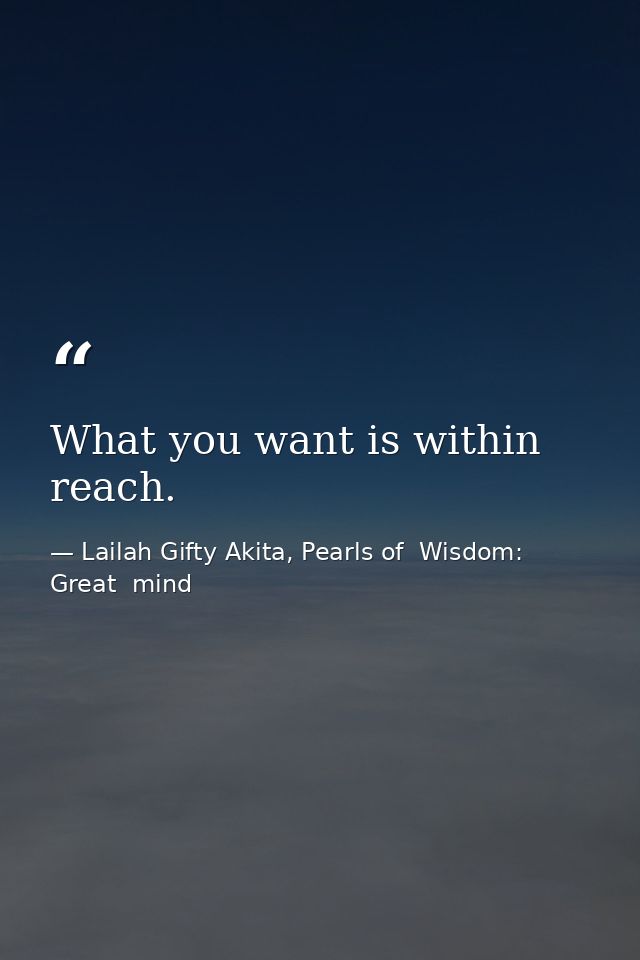 What you want is within reach. — Lailah Gifty Akita, Pearls of  Wisdom: Great  mind