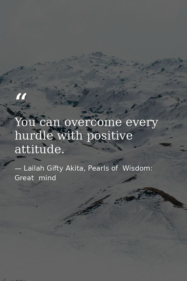 You can overcome every hurdle with positive attitude. — Lailah Gifty Akita, Pearls of  Wisdom: Great  mind