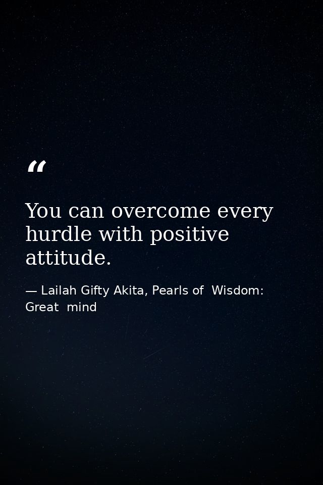 You can overcome every hurdle with positive attitude. — Lailah Gifty Akita, Pearls of  Wisdom: Great  mind