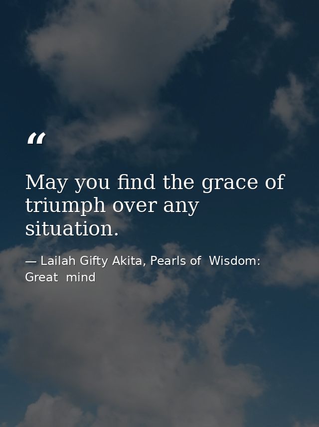 May you find the grace of triumph over any situation. — Lailah Gifty Akita, Pearls of  Wisdom: Great  mind
