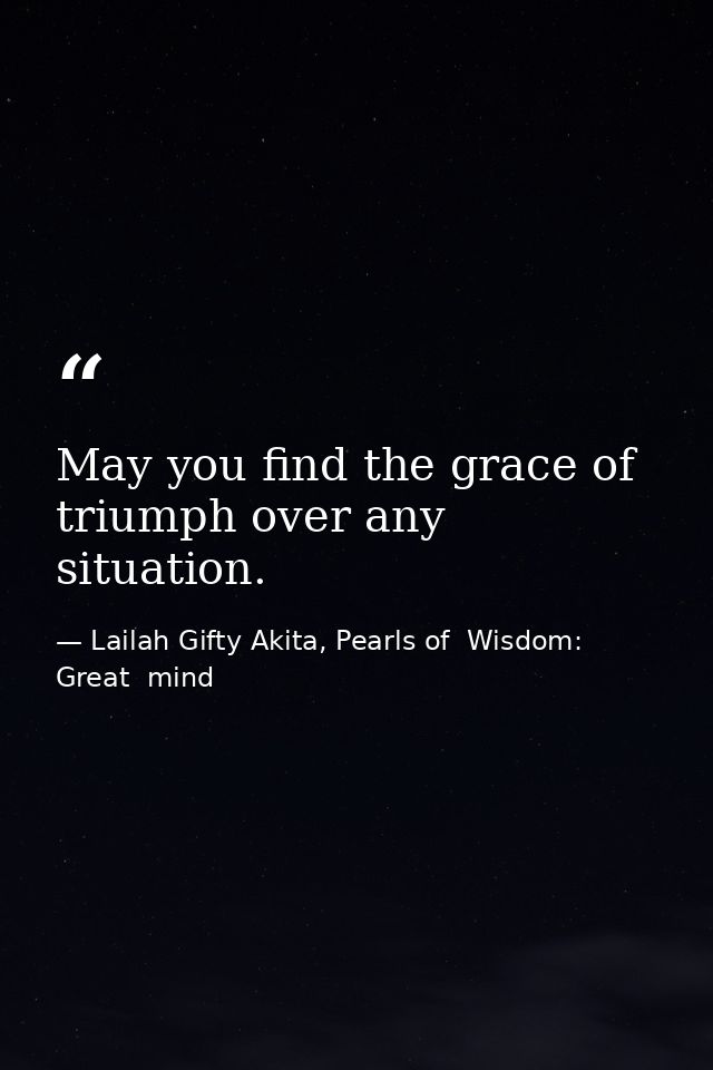 May you find the grace of triumph over any situation. — Lailah Gifty Akita, Pearls of  Wisdom: Great  mind