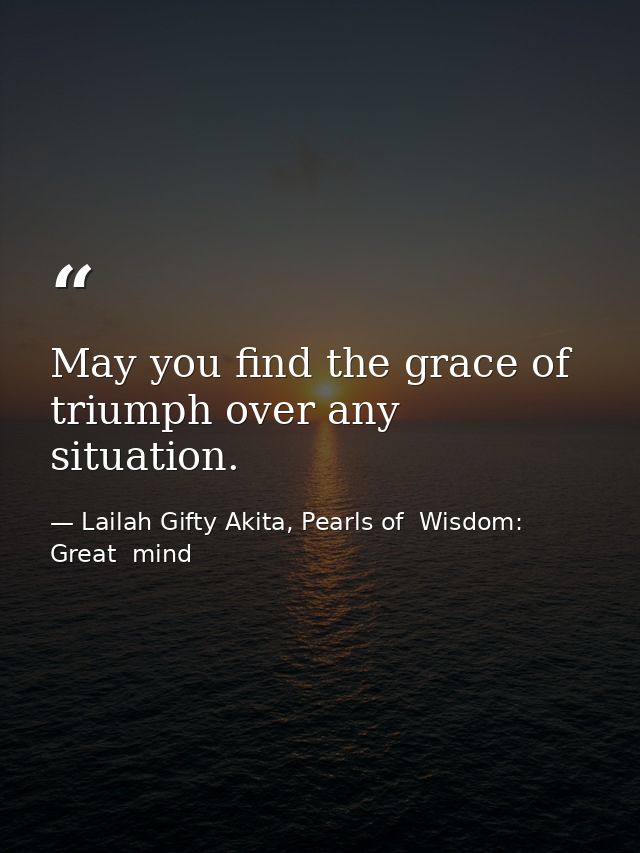 May you find the grace of triumph over any situation. — Lailah Gifty Akita, Pearls of  Wisdom: Great  mind