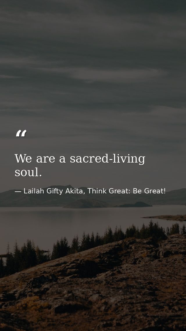 We are a sacred-living soul. — Lailah Gifty Akita, Think Great: Be Great!