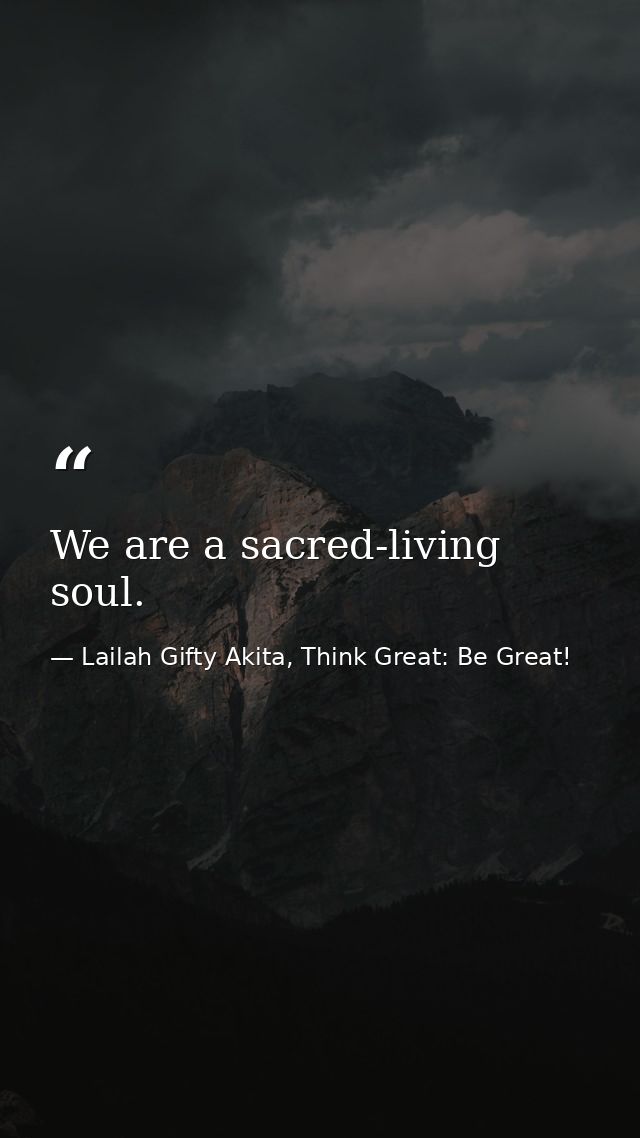 We are a sacred-living soul. — Lailah Gifty Akita, Think Great: Be Great!