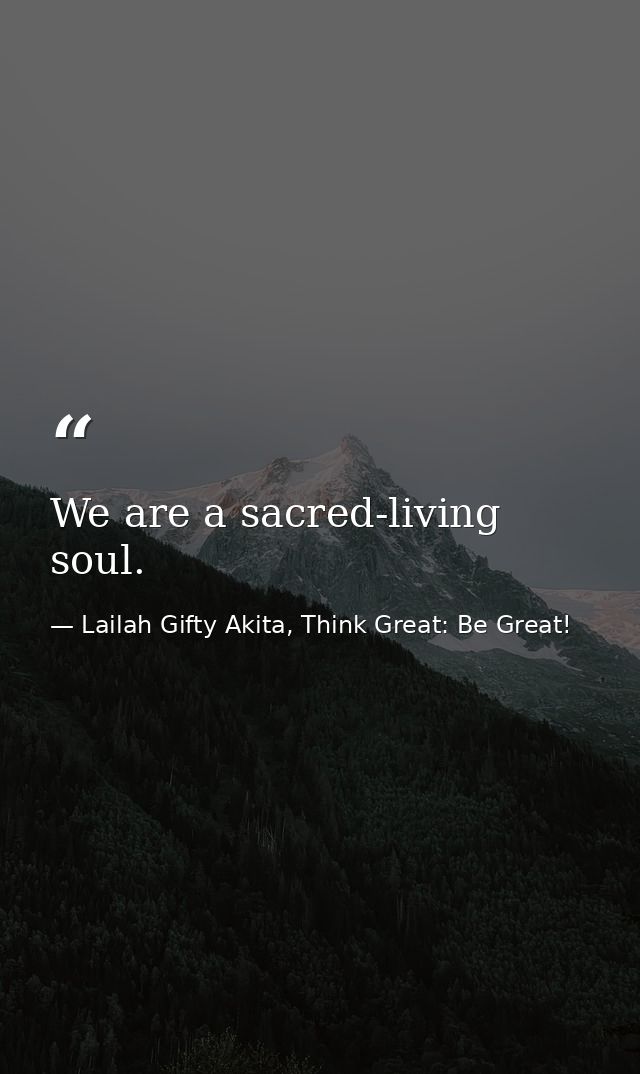 We are a sacred-living soul. — Lailah Gifty Akita, Think Great: Be Great!