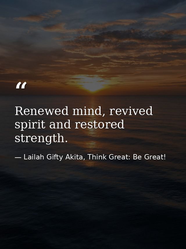 Renewed mind, revived spirit and restored strength. — Lailah Gifty Akita, Think Great: Be Great!