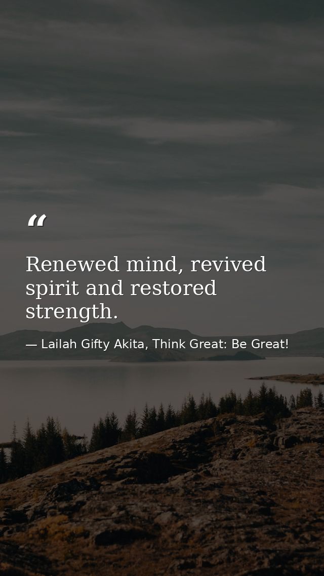 Renewed mind, revived spirit and restored strength. — Lailah Gifty Akita, Think Great: Be Great!