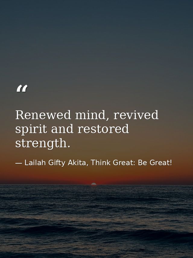 Renewed mind, revived spirit and restored strength. — Lailah Gifty Akita, Think Great: Be Great!
