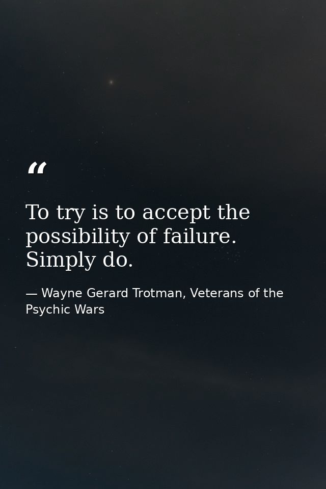 To try is to accept the possibility of failure. Simply do. — Wayne Gerard Trotman, Veterans of the Psychic Wars