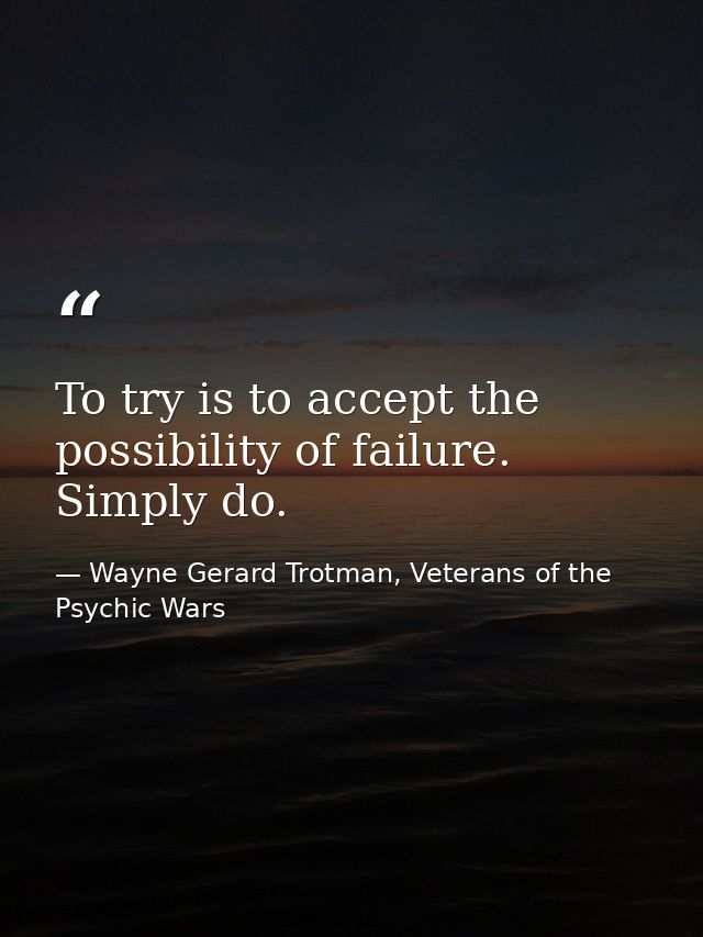 To try is to accept the possibility of failure. Simply do. — Wayne Gerard Trotman, Veterans of the Psychic Wars