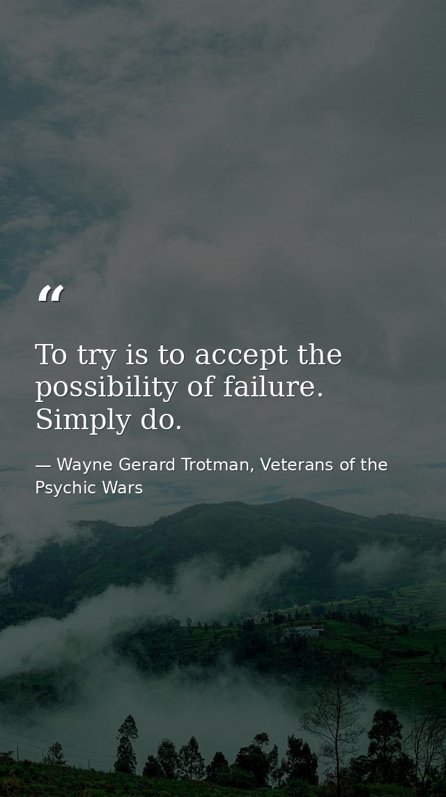 To try is to accept the possibility of failure. Simply do. — Wayne Gerard Trotman, Veterans of the Psychic Wars