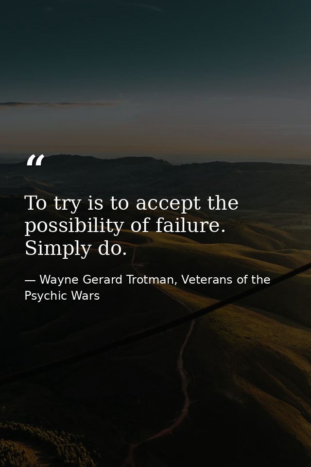 To try is to accept the possibility of failure. Simply do. — Wayne Gerard Trotman, Veterans of the Psychic Wars