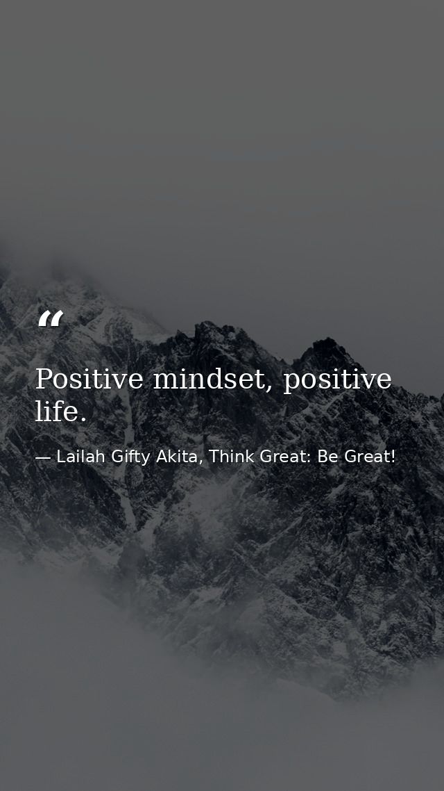 Positive mindset, positive life. — Lailah Gifty Akita, Think Great: Be Great!