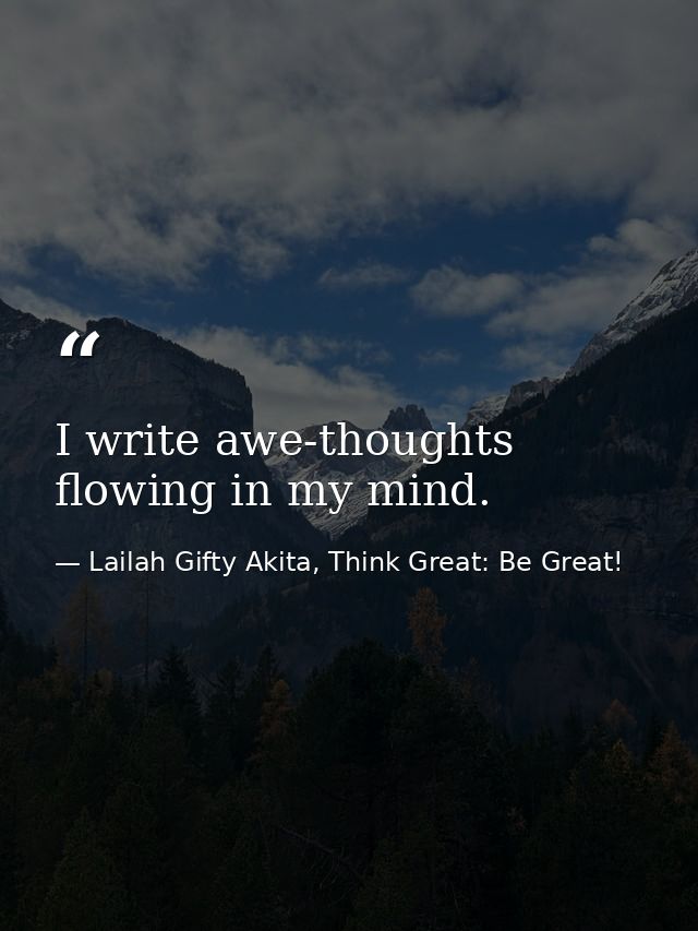 I write awe-thoughts flowing in my mind. — Lailah Gifty Akita, Think Great: Be Great!
