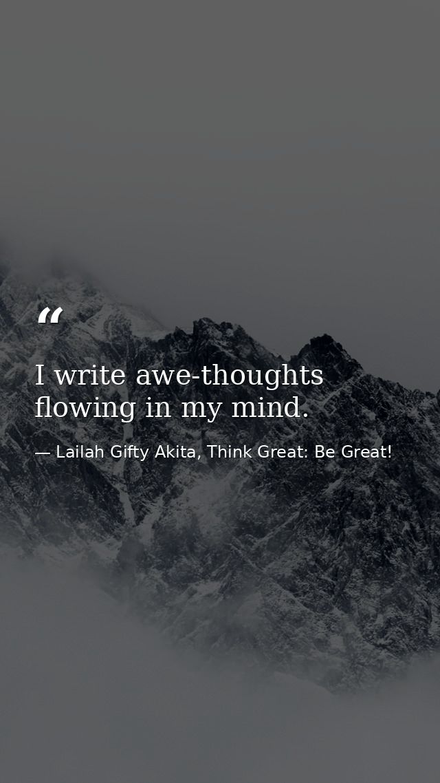 I write awe-thoughts flowing in my mind. — Lailah Gifty Akita, Think Great: Be Great!