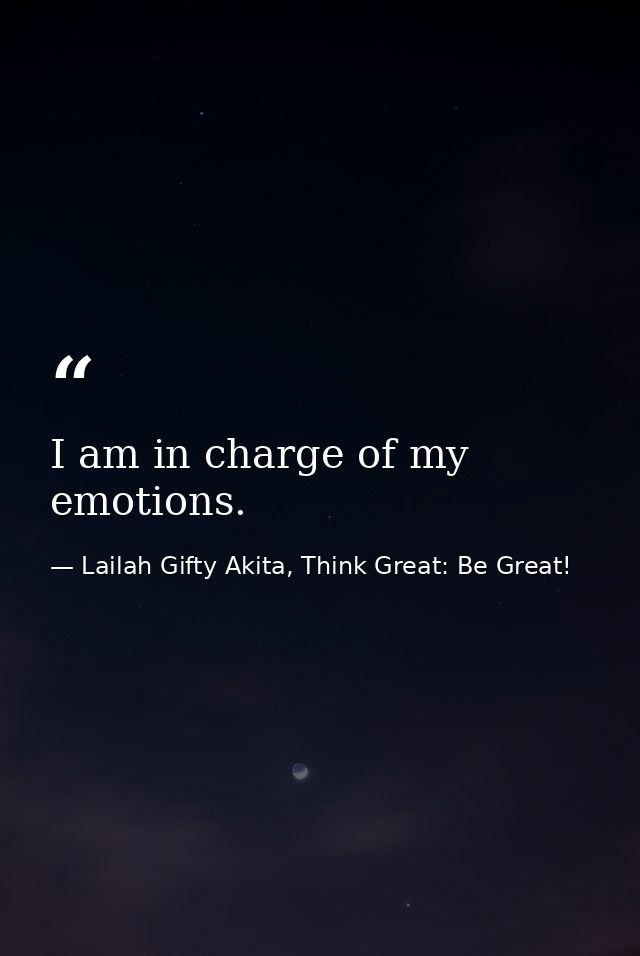 I am in charge of my emotions. — Lailah Gifty Akita, Think Great: Be Great!