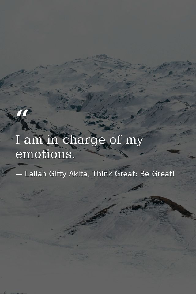 I am in charge of my emotions. — Lailah Gifty Akita, Think Great: Be Great!