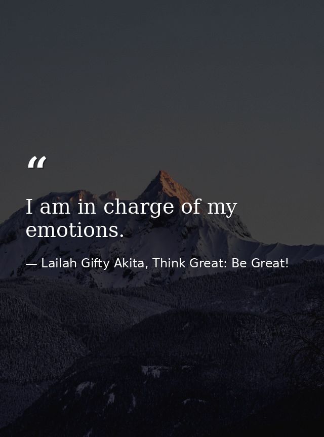 I am in charge of my emotions. — Lailah Gifty Akita, Think Great: Be Great!
