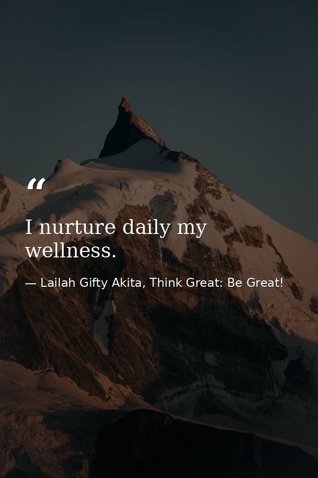 I nurture daily my wellness. — Lailah Gifty Akita, Think Great: Be Great!