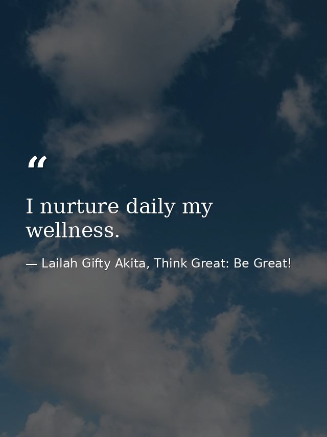 I nurture daily my wellness. — Lailah Gifty Akita, Think Great: Be Great!