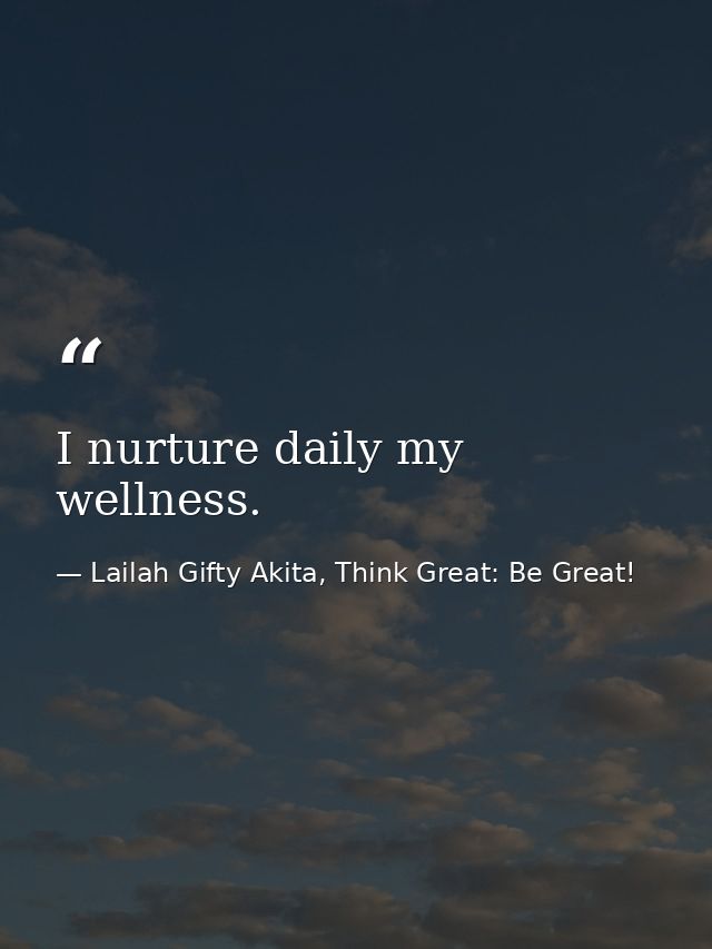 I nurture daily my wellness. — Lailah Gifty Akita, Think Great: Be Great!
