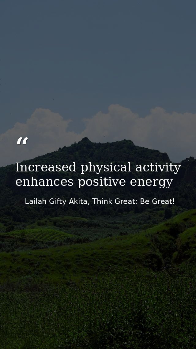 Increased physical activity enhances positive energy — Lailah Gifty Akita, Think Great: Be Great!