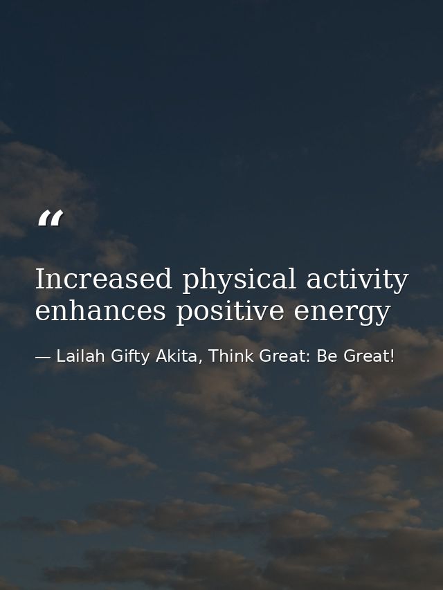 Increased physical activity enhances positive energy — Lailah Gifty Akita, Think Great: Be Great!