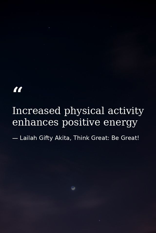 Increased physical activity enhances positive energy — Lailah Gifty Akita, Think Great: Be Great!
