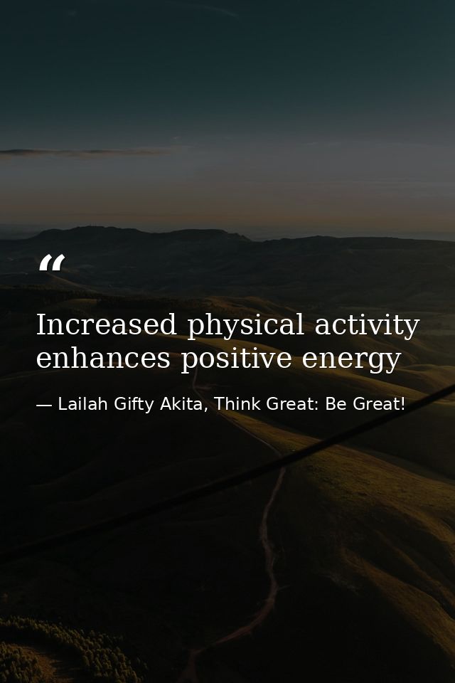 Increased physical activity enhances positive energy — Lailah Gifty Akita, Think Great: Be Great!