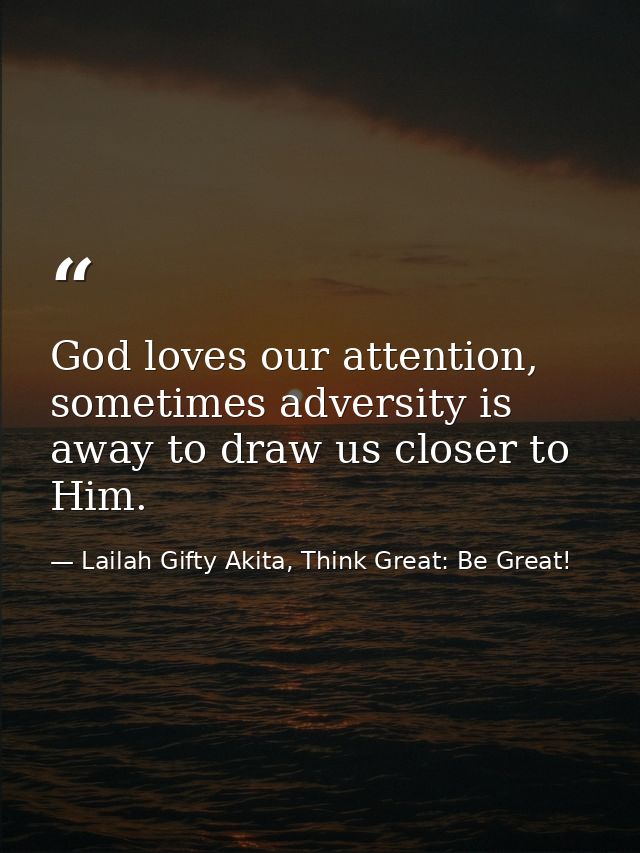 God loves our attention, sometimes adversity is away to draw us closer to Him. — Lailah Gifty Akita, Think Great: Be Great!