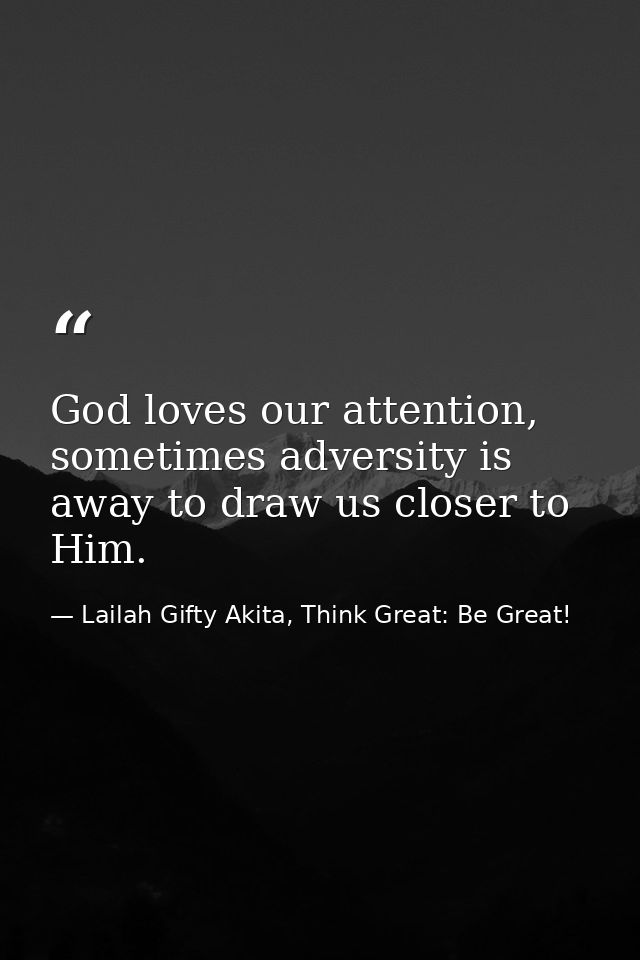 God loves our attention, sometimes adversity is away to draw us closer to Him. — Lailah Gifty Akita, Think Great: Be Great!