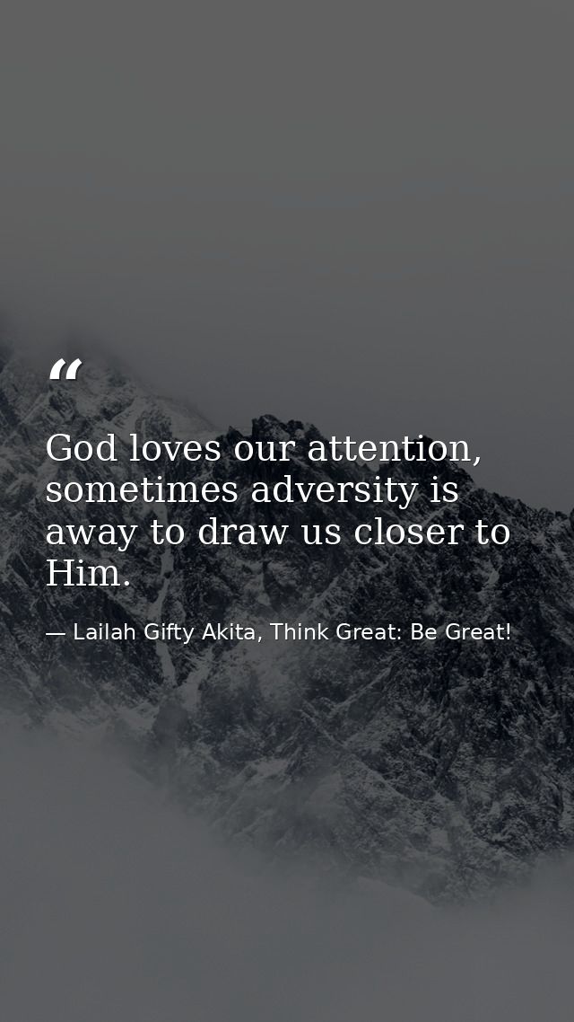 God loves our attention, sometimes adversity is away to draw us closer to Him. — Lailah Gifty Akita, Think Great: Be Great!