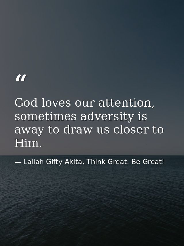 God loves our attention, sometimes adversity is away to draw us closer to Him. — Lailah Gifty Akita, Think Great: Be Great!