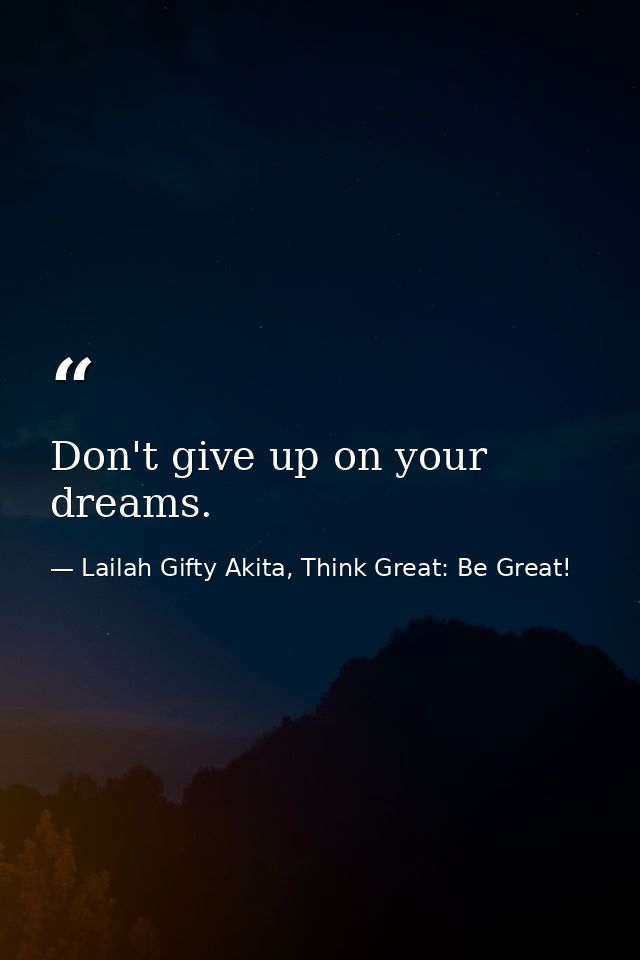 Don't give up on your dreams. — Lailah Gifty Akita, Think Great: Be Great!