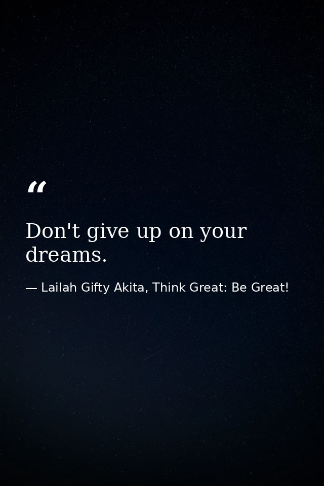Don't give up on your dreams. — Lailah Gifty Akita, Think Great: Be Great!