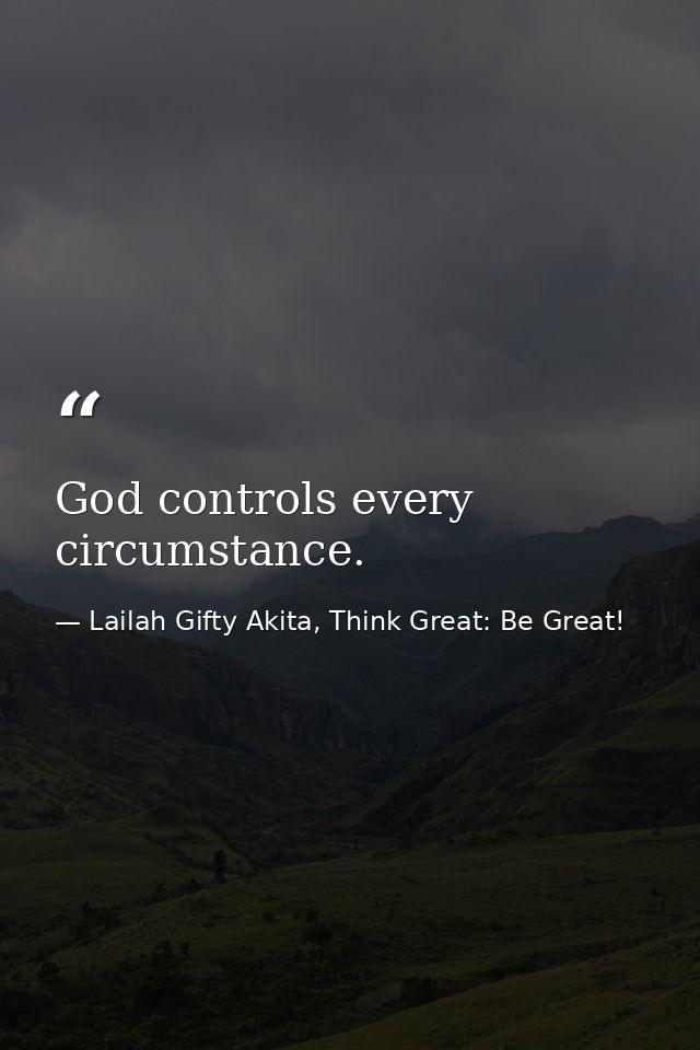 God controls every circumstance. — Lailah Gifty Akita, Think Great: Be Great!
