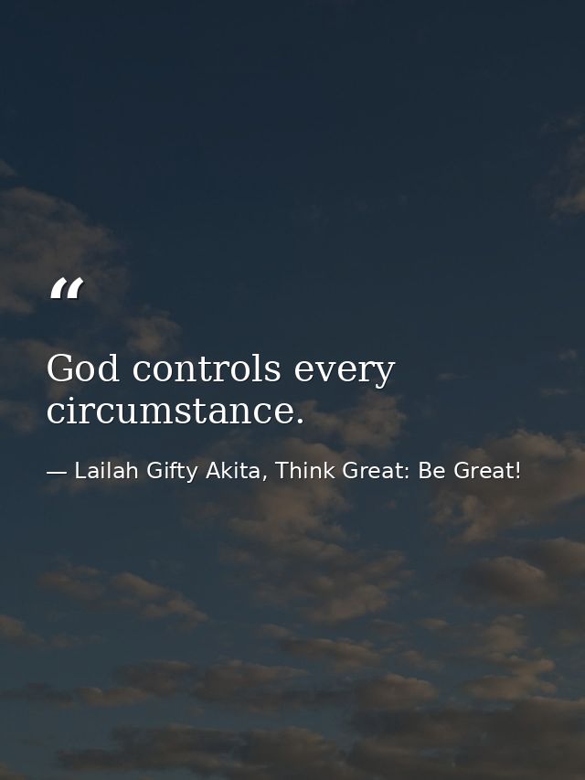 God controls every circumstance. — Lailah Gifty Akita, Think Great: Be Great!