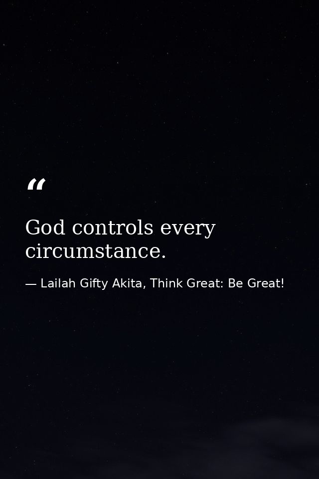 God controls every circumstance. — Lailah Gifty Akita, Think Great: Be Great!