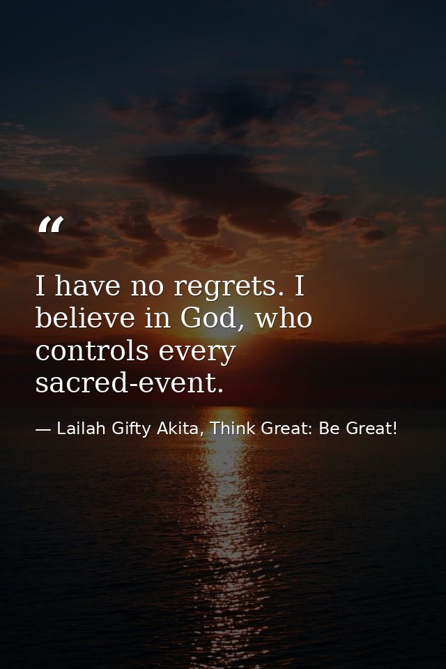 I have no regrets. I believe in God, who controls every sacred-event. — Lailah Gifty Akita, Think Great: Be Great!