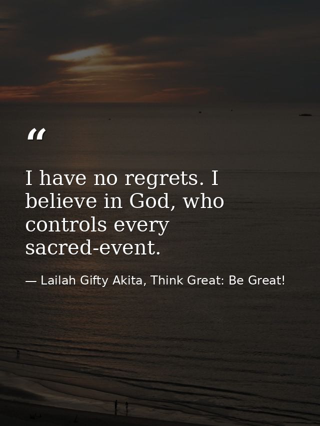 I have no regrets. I believe in God, who controls every sacred-event. — Lailah Gifty Akita, Think Great: Be Great!