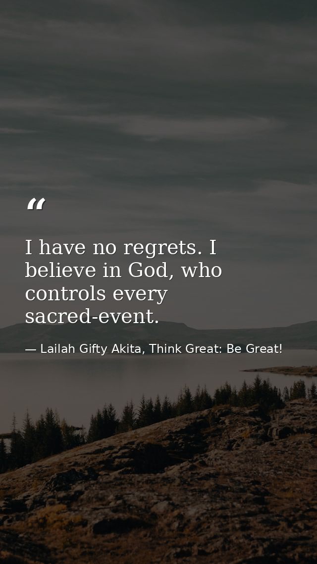 I have no regrets. I believe in God, who controls every sacred-event. — Lailah Gifty Akita, Think Great: Be Great!