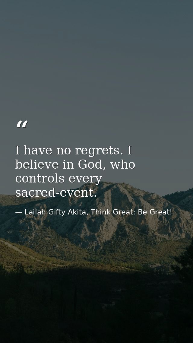 I have no regrets. I believe in God, who controls every sacred-event. — Lailah Gifty Akita, Think Great: Be Great!