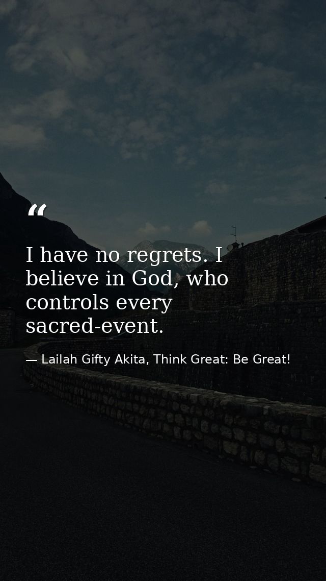 I have no regrets. I believe in God, who controls every sacred-event. — Lailah Gifty Akita, Think Great: Be Great!