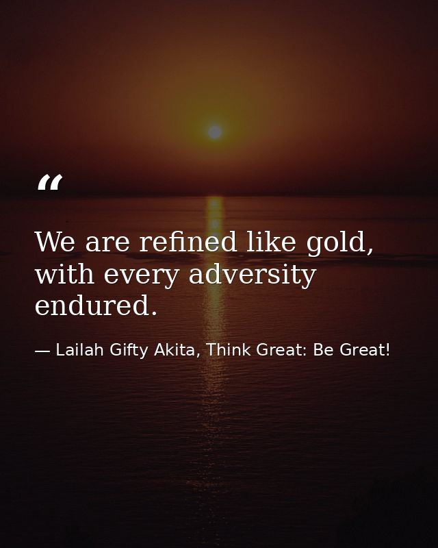 We are refined like gold, with every adversity endured. — Lailah Gifty Akita, Think Great: Be Great!
