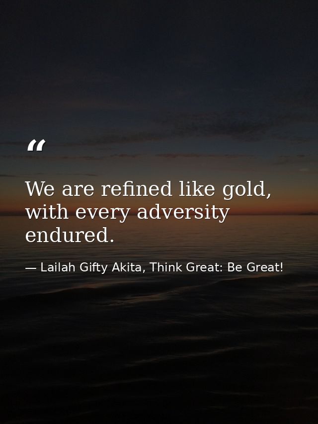 We are refined like gold, with every adversity endured. — Lailah Gifty Akita, Think Great: Be Great!